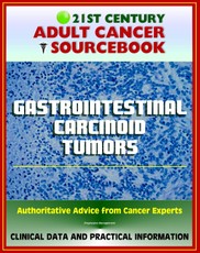 21st Century Adult Cancer Sourcebook: Gastrointestinal Carcinoid Tumors - Appendix, Rectal, Small Bowel, Gastric, Colon, Pancreatic, Regional, Metastatic, Carcinoid Syndrome