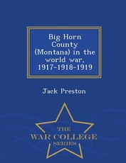 Big Horn County (Montana) in the World War, 1917-1918-1919 - War College Series