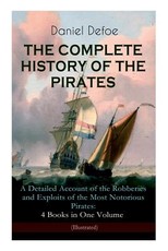 THE COMPLETE HISTORY OF THE PIRATES - A Detailed Account of the Robberies and Exploits of the Most Notorious Pirates