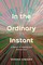 In the Ordinary Instant