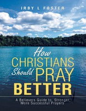 How Christians Should Pray Better: A Believers Guide to Stronger, More Successful Prayers