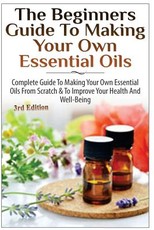 The Beginners Guide to Making Your Own Essential Oils