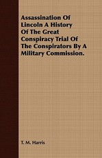 Assassination of Lincoln a History of the Great Conspiracy Trial of the Conspirators by a Military Commission.