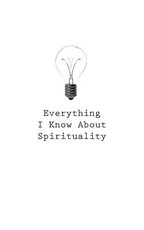 Everything I Know About Spirituality