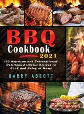 BBQ Cookbook 2021: 150 American and International Delicious Barbecue Recipes to Cook and Enjoy at Home