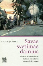 Savas svetimas dainius. Adamas Mickiewiczius lietuvių literatūros kanone (1883–1940)