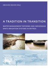 A Tradition in Transition, Water Management Reforms and Indigenous Spate Irrigation Systems in Eritrea