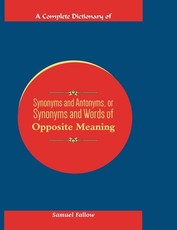 A Complete Dictionary of Synonyms and Antonyms, or Synonyms and Words of Opposite Meaning