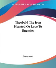 Theobald The Iron Hearted Or Love To Enemies