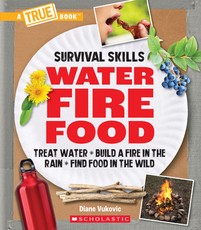 Water, Fire, Food (a True Book: Survival Skills)