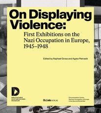 On Displaying Violence: First Exhibitions on the Nazi Occupation in Europe, 1945-1948