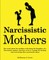 Narcissistic Mothers: The truth about the problem with being the daughter of a narcissistic mother, and how to fix it. A guide for healing a