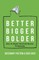 Better Bigger Bolder