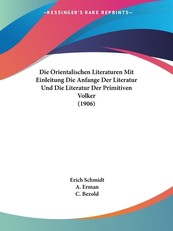 Die Orientalischen Literaturen Mit Einleitung Die Anfange Der Literatur Und Die Literatur Der Primitiven Volker (1906)