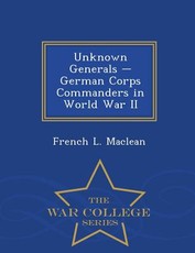 Unknown Generals - German Corps Commanders in World War II - War College Series