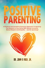 Positive Parenting: A Practical and Sometimes Humorous Approach To Applying The Research In Your Home With Gender Inclusivity, Mutual Respect, and Empathy - and NO Spanking!