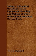 Sailing - A Practical Handbook on the Equipment, Handling and Upkeep of Open, Half-Decked and Small Decked Boats