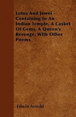 Lotus and Jewel - Containing in an Indian Temple, a Casket of Gems, a Queen's Revenge, with Other Poems