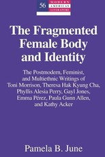 The Fragmented Female Body and Identity; The Postmodern, Feminist, and Multiethnic Writings of Toni Morrison, Theresa Hak Kyung Cha, Phyllis Alesia Perry, Gayl Jones, Emma PÃ©rez, Paula Gunn Allen, and Kathy Acker