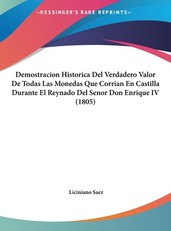 Demostracion Historica del Verdadero Valor de Todas Las Monedas Que Corrian En Castilla Durante El Reynado del Senor Don Enrique IV (1805)