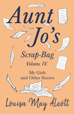 Aunt Jo's Scrap-Bag, Volume IV. My Girls, and Other Stories