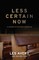 Less Certain Now
