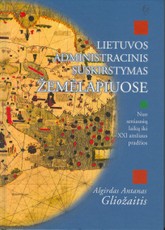 Lietuvos administracinis suskirstymas žemėlapiuose nuo seniausių laikų iki XXI amžiaus pradžios