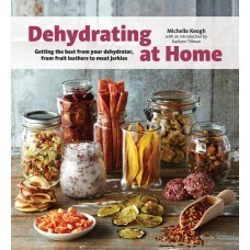Dehydrating at Home: Getting the Best from Your Dehydrator, from Fruit Leather to Meat Jerkies