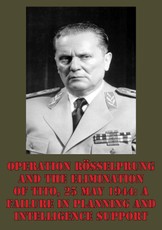 Operation Rosselprung And The Elimination Of Tito, 25 May 1944: A Failure In Planning And Intelligence Support