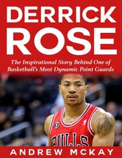 Derrick Rose:  The Inspirational Story Behind One of Basketball's Most Dynamic Point Guards