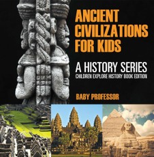 Ancient Civilizations For Kids: A History Series - Children Explore History Book Edition