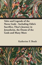 Tales and Legends of the Norse Gods - Including Odin's Sacrifice, Thor's Journey in JÃ¶tunheim, the Doom of the Gods and Many More