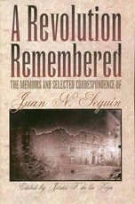 A Revolution Remembered The Memoirs and Selected Correspondence of Juan N. SeguÃ­n
