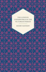 The London Underworld In The Victorian Period - Authentic First-Person Accounts By Beggars, Thieves And Prostitutes