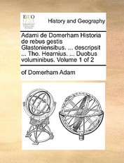 Adami de Domerham Historia de Rebus Gestis Glastoniensibus. ... Descripsit ... Tho. Hearnius. ... Duobus Voluminibus. Volume 1 of 2