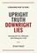 Upright Truth Downright Lies