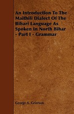 An Introduction to the Maithili Dialect of the Bihari Language as Spoken in North Bihar - Part I - Grammar