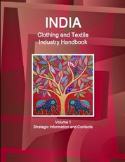 India Clothing and Textile Industry Handbook Volume 1 Strategic Information and Contacts