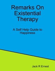 Remarks On Existential Therapy: A Self Help Guide to Happiness