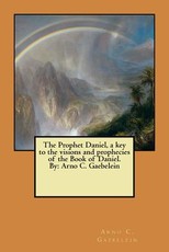 The Prophet Daniel, a key to the visions and prophecies of the Book of Daniel. By