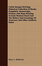 Calvin Morgan McClung Historical Collection Of Books, Pamphlets, Manuscripts, Pictures And Maps Relating To Early Western Travel And The History And Genealogy Of Tennessee And Other Southern States