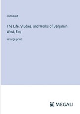 The Life, Studies, and Works of Benjamin West, Esq
