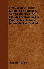 The Gypsies - Their Origin, Continuance, and Destination, as Clearly Foretold in the Prophecies of Isaiah, Jeremiah, and Ezekiel