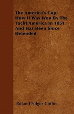 The America's Cup; How It Was Won by the Yacht America in 1851 and Has Been Since Defended