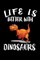 Life Is Better With Dinosaurs