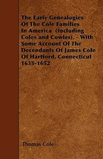 The Early Genealogies Of The Cole Families In America (Including Coles and Cowles). - With Some Account Of The Decendants Of James Cole Of Hartford, Connecticut 1635-1652