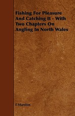 Fishing for Pleasure and Catching It - With Two Chapters on Angling in North Wales