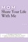 Mom, Share Your Life With Me