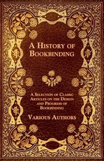 A History of Bookbinding - A Selection of Classic Articles on the Design and Progress of Bookbinding