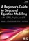 A Beginner's Guide to Structural Equation Modeling